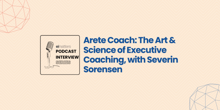 Arete-Coach-The-Art-Science-of-Executive-Coaching-with-Severin-Sorensen-ei-matters